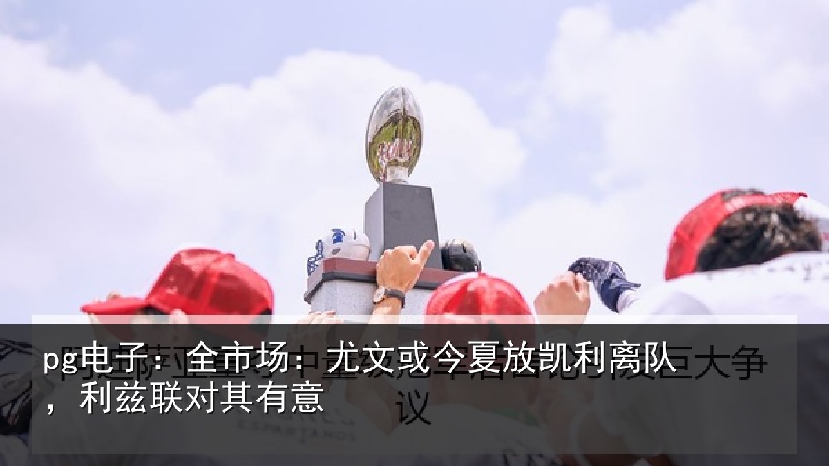 pg电子：全市场：尤文相关情况，利兹联对其有意