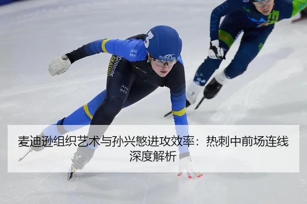 麦迪逊组织艺术与孙兴慜进攻效率：热刺中前场连线深度解析