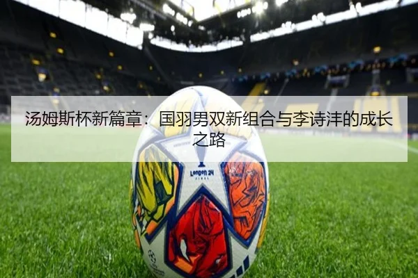 汤姆斯杯新篇章：国羽男双新组合与李诗沣的成长之路