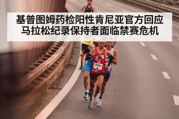 基普图姆药检阳性肯尼亚官方回应马拉松纪录保持者面临禁赛危机