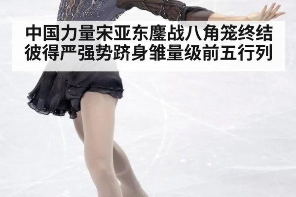 中国力量宋亚东鏖战八角笼终结彼得严强势跻身雏量级前五行列