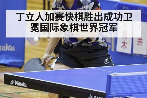 丁立人加赛快棋胜出成功卫冕国际象棋世界冠军