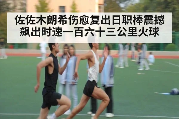 佐佐木朗希伤愈复出日职棒震撼飙出时速一百六十三公里火球